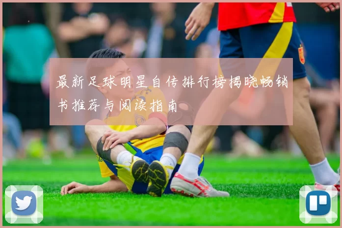 最新足球明星自传排行榜揭晓畅销书推荐与阅读指南