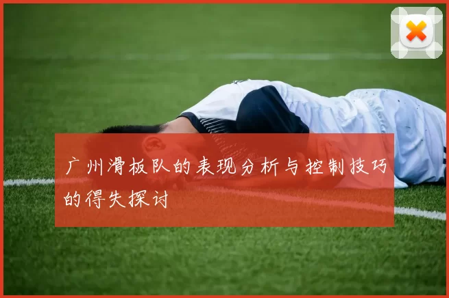广州滑板队的表现分析与控制技巧的得失探讨