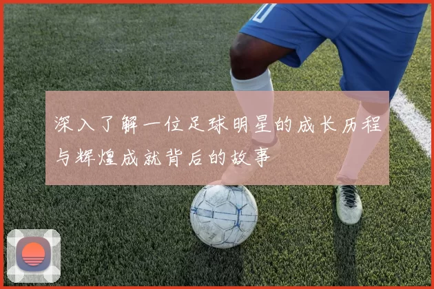 深入了解一位足球明星的成长历程与辉煌成就背后的故事