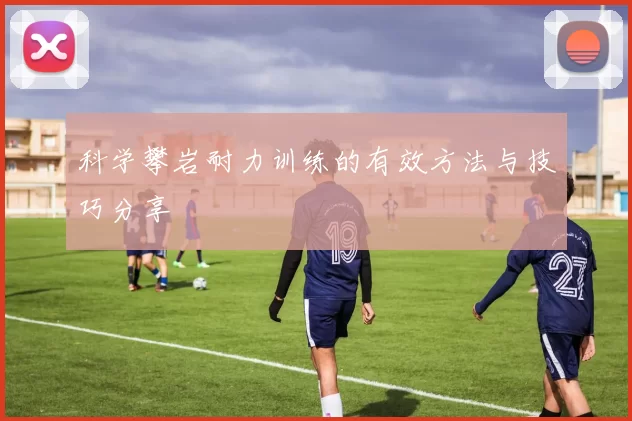 科学攀岩耐力训练的有效方法与技巧分享