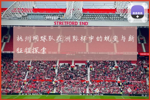 杭州网球队在洲际杯中的蜕变与新征程探索