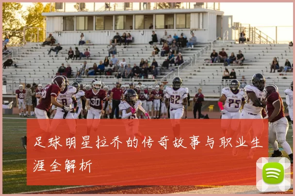 足球明星拉乔的传奇故事与职业生涯全解析