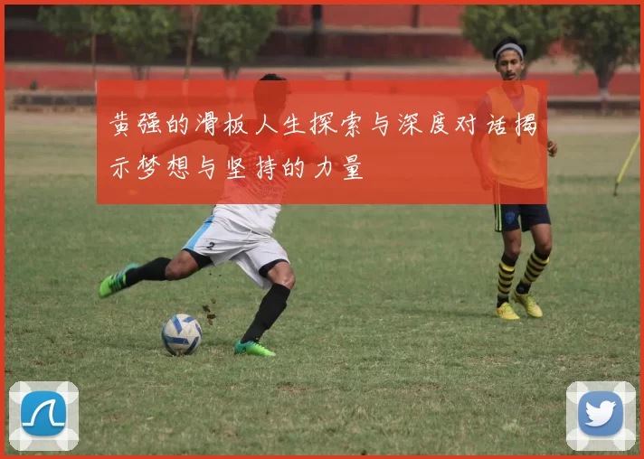 黄强的滑板人生探索与深度对话揭示梦想与坚持的力量