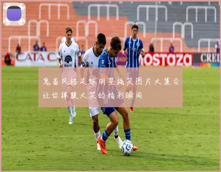 鬼畜风格足球明星搞笑图片大集合让你捧腹大笑的精彩瞬间