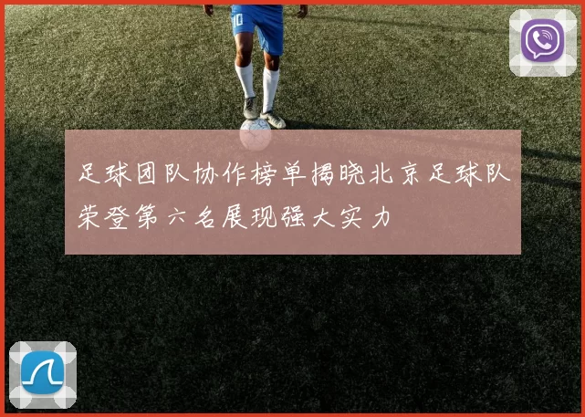 足球团队协作榜单揭晓北京足球队荣登第六名展现强大实力