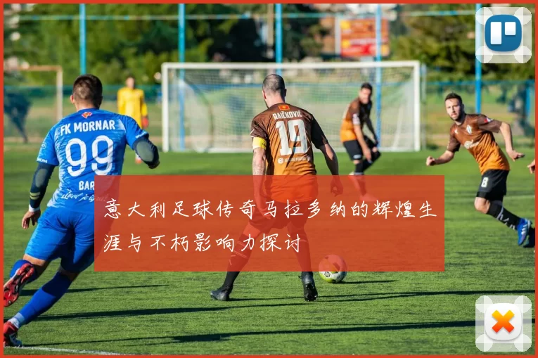 意大利足球传奇马拉多纳的辉煌生涯与不朽影响力探讨