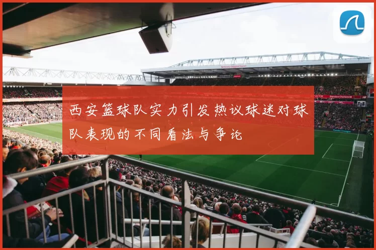 西安篮球队实力引发热议球迷对球队表现的不同看法与争论