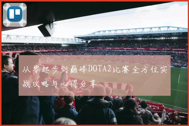 从零起步到巅峰DOTA2比赛全方位实战攻略与心得分享