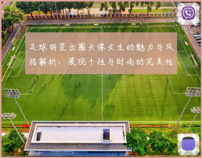 足球明星出圈头像女生的魅力与风格解析，展现个性与时尚的完美结合