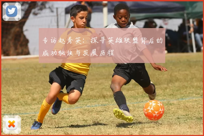 专访赵秀英：探寻英雄联盟背后的成功秘诀与发展历程