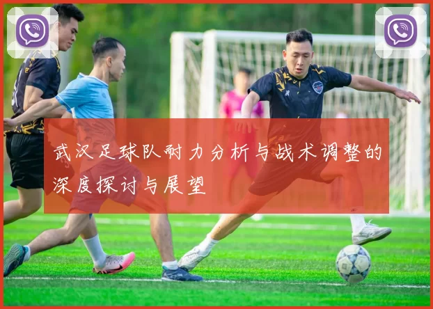 武汉足球队耐力分析与战术调整的深度探讨与展望