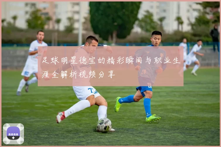 足球明星德宝的精彩瞬间与职业生涯全解析视频分享