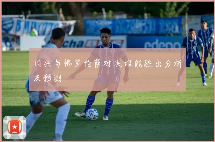 门兴与佛罗伦萨对决谁能胜出分析及预测