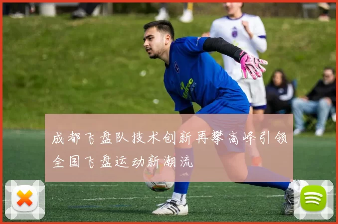 成都飞盘队技术创新再攀高峰引领全国飞盘运动新潮流