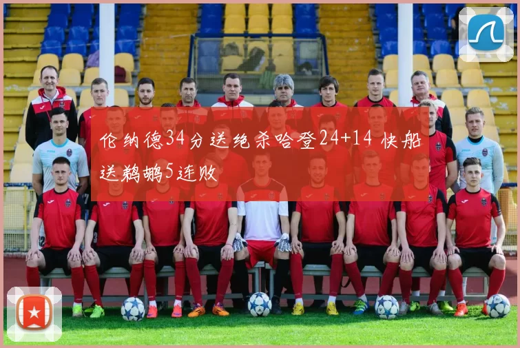 伦纳德34分送绝杀哈登24+14 快船送鹈鹕5连败