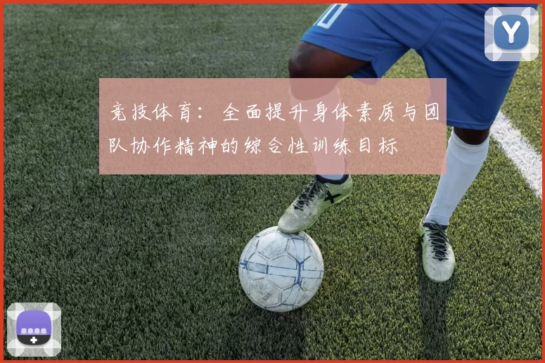 竞技体育：全面提升身体素质与团队协作精神的综合性训练目标