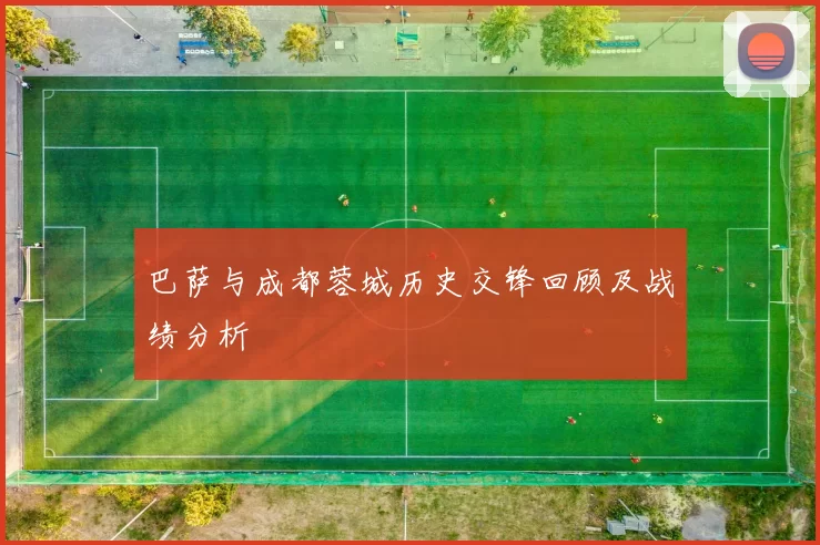 巴萨与成都蓉城历史交锋回顾及战绩分析