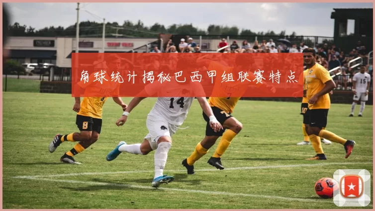 角球统计揭秘巴西甲组联赛特点