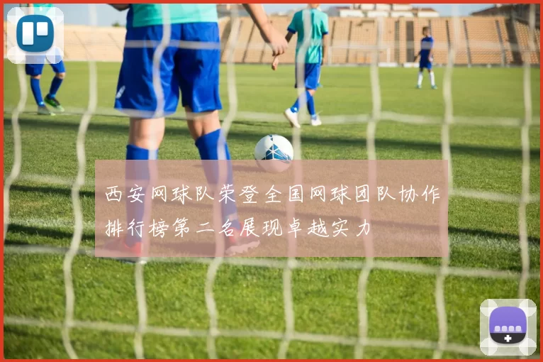 西安网球队荣登全国网球团队协作排行榜第二名展现卓越实力