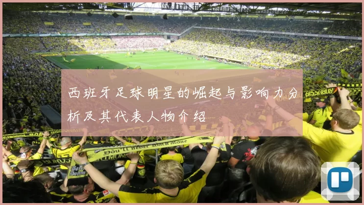 西班牙足球明星的崛起与影响力分析及其代表人物介绍