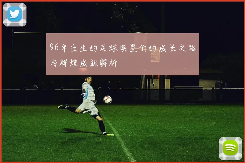 96年出生的足球明星们的成长之路与辉煌成就解析