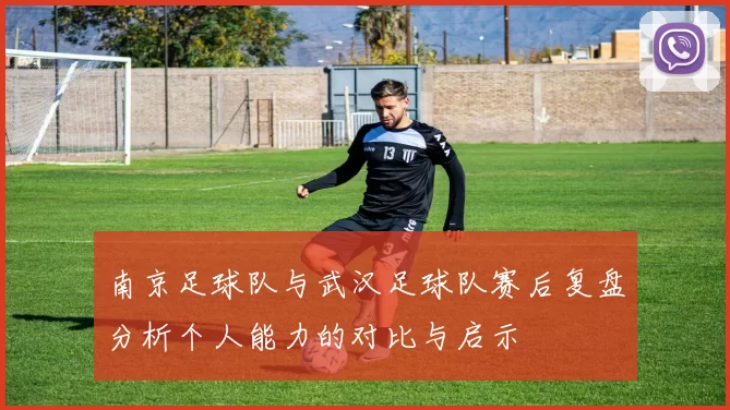 南京足球队与武汉足球队赛后复盘分析个人能力的对比与启示