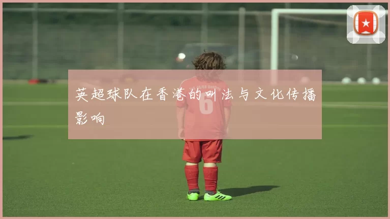 英超球队在香港的叫法与文化传播影响