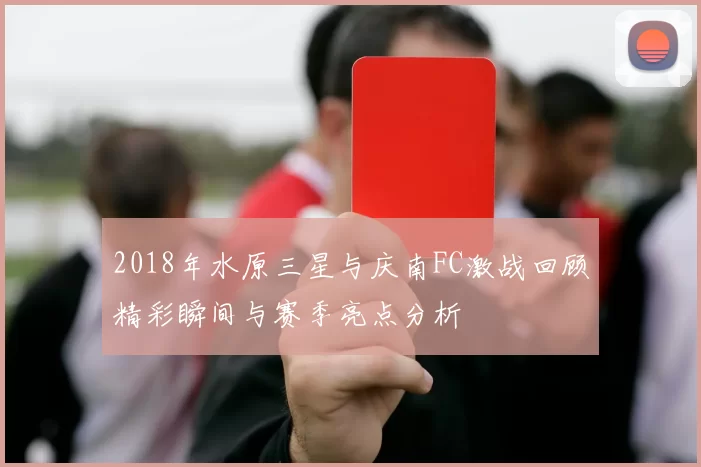 2018年水原三星与庆南FC激战回顾精彩瞬间与赛季亮点分析