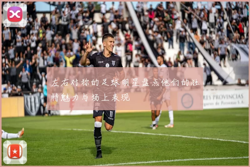 左右对称的足球明星盘点他们的独特魅力与场上表现