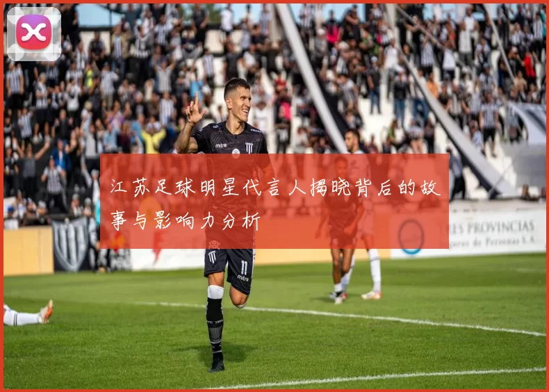 江苏足球明星代言人揭晓背后的故事与影响力分析
