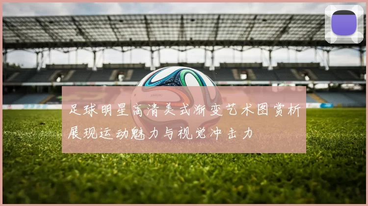足球明星高清美式渐变艺术图赏析展现运动魅力与视觉冲击力