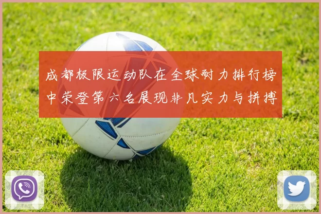 成都极限运动队在全球耐力排行榜中荣登第六名展现非凡实力与拼搏精神