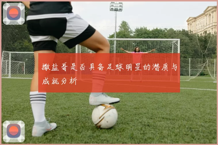 撒盐哥是否具备足球明星的潜质与成就分析