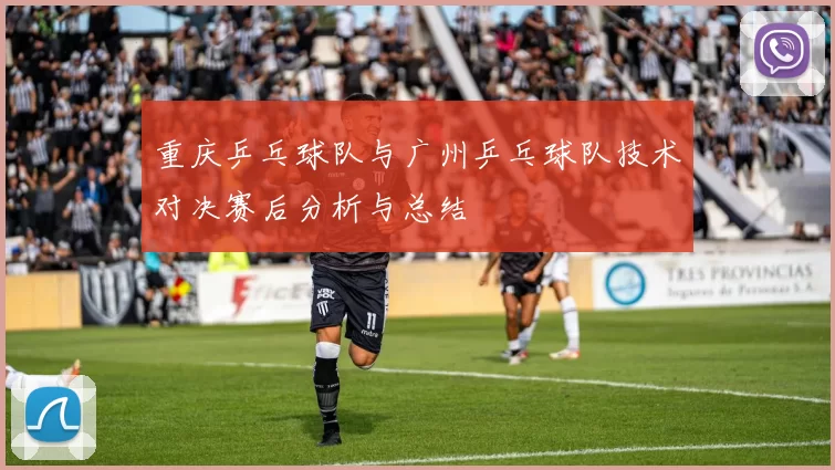 重庆乒乓球队与广州乒乓球队技术对决赛后分析与总结