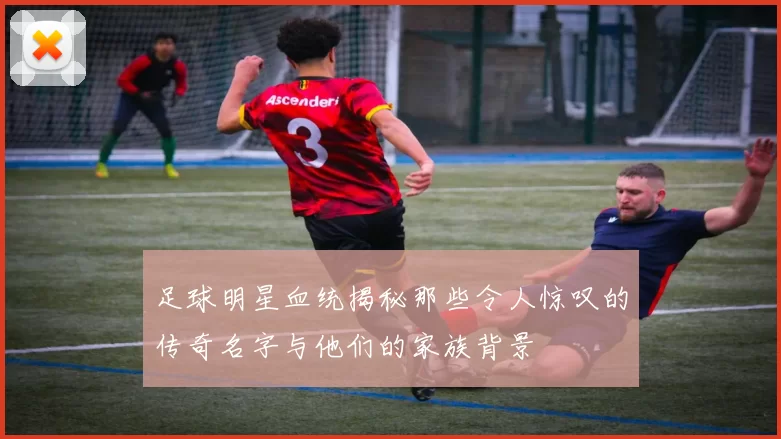 足球明星血统揭秘那些令人惊叹的传奇名字与他们的家族背景