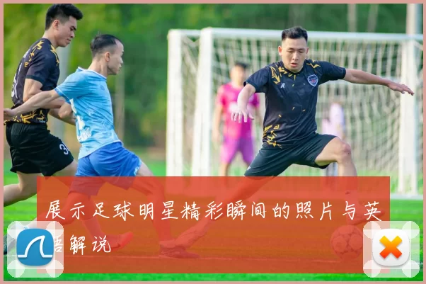 展示足球明星精彩瞬间的照片与英语解说