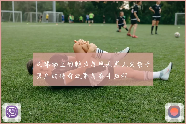 足球场上的魅力与风采黑人尖胡子男生的传奇故事与奋斗历程