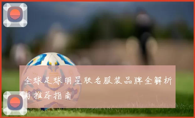 全球足球明星联名服装品牌全解析与推荐指南