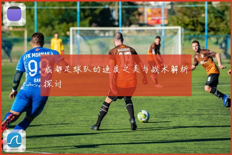 成都足球队的速度之美与战术解析探讨