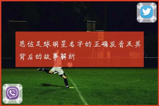 恩佐足球明星名字的正确发音及其背后的故事解析