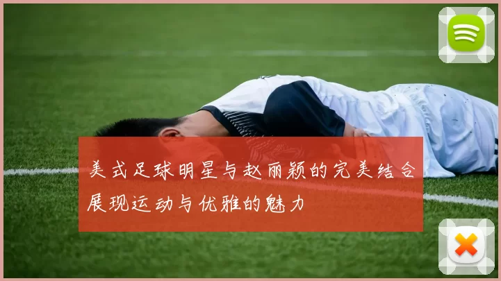 美式足球明星与赵丽颖的完美结合展现运动与优雅的魅力