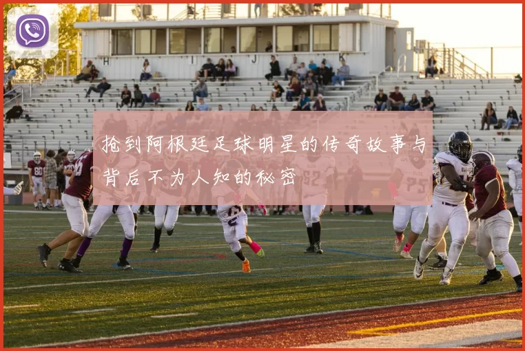 抢到阿根廷足球明星的传奇故事与背后不为人知的秘密