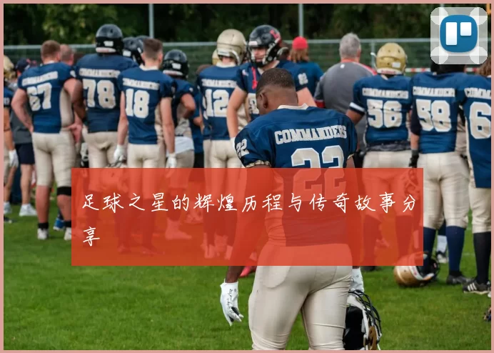 足球之星的辉煌历程与传奇故事分享