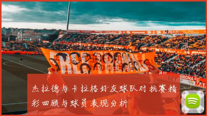 杰拉德与卡拉格好友球队对抗赛精彩回顾与球员表现分析