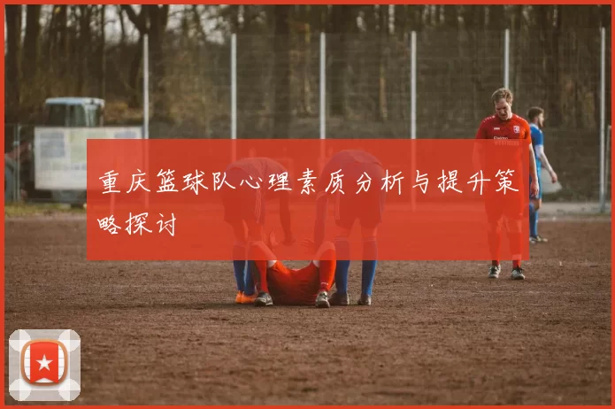 重庆篮球队心理素质分析与提升策略探讨