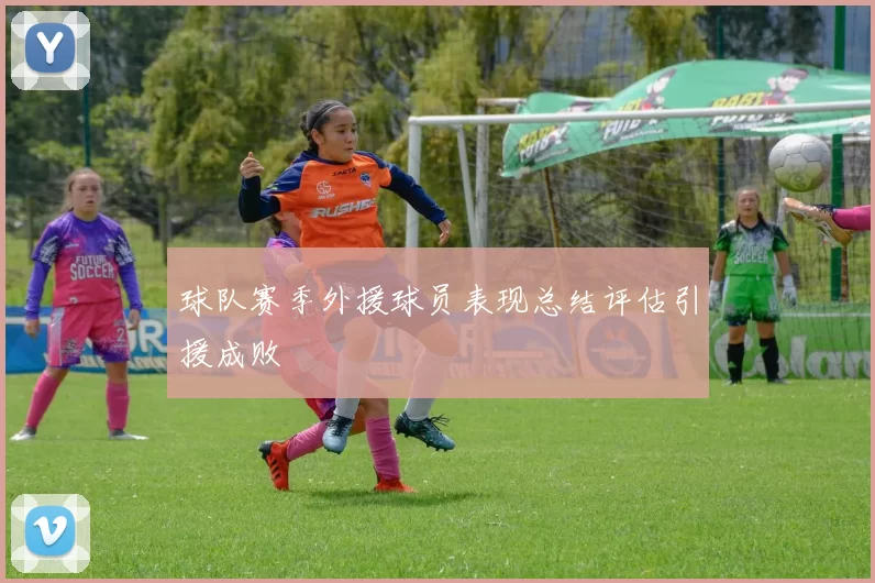 球队赛季外援球员表现总结评估引援成败