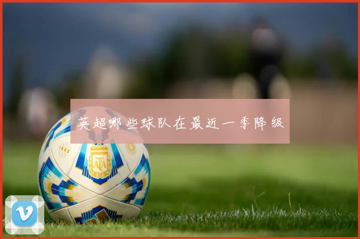 英超哪些球队在最近一季降级