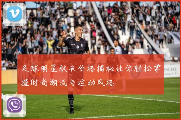 足球明星秋衣价格揭秘让你轻松掌握时尚潮流与运动风格