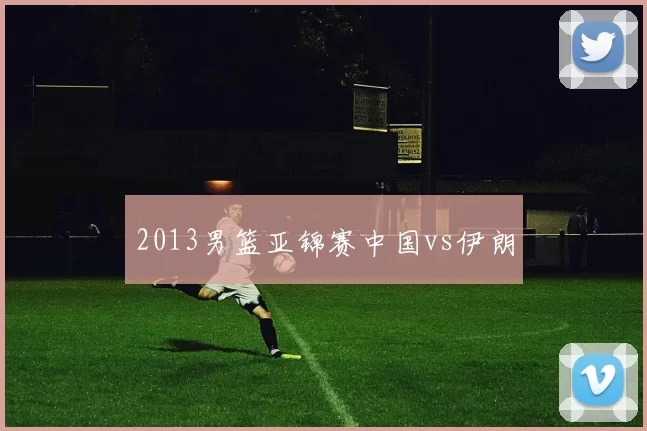 2013男篮亚锦赛中国vs伊朗