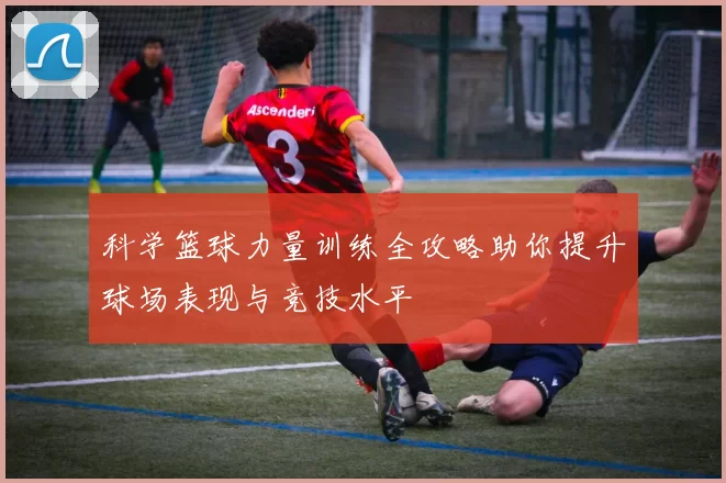 科学篮球力量训练全攻略助你提升球场表现与竞技水平